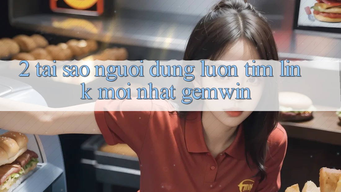 2. Tại sao người dùng luôn tìm “Link Mới nhất Gemwin”? 2. Tại sao người dùng luôn tìm “Link Mới nhất Gemwin”?