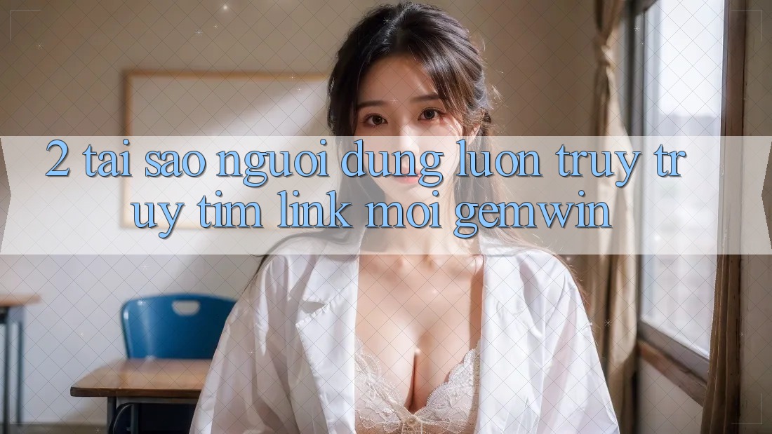 2. Tại sao người dùng luôn truy truy tìm “Link Mới Gemwin”? 2. Tại sao người dùng luôn truy truy tìm “Link Mới Gemwin”?