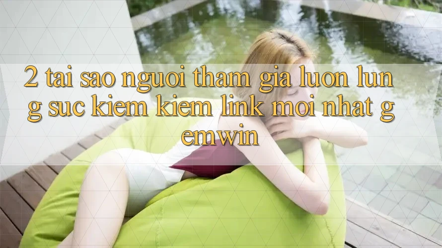2. Tại sao người tham gia luôn lùng sục kiếm kiếm “Link Mới nhất Gemwin”? 2. Tại sao người tham gia luôn lùng sục kiếm kiếm “Link Mới nhất Gemwin”?