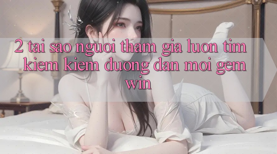2. Tại sao người tham gia luôn tìm kiếm kiếm “Đường dẫn Mới Gemwin”?