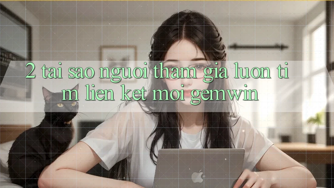 2. Tại sao người tham gia luôn tìm “Liên kết Mới Gemwin”?