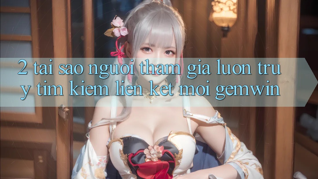 2. Tại sao người tham gia luôn truy tìm kiếm “Liên kết Mới Gemwin”? 2. Tại sao người tham gia luôn truy tìm kiếm “Liên kết Mới Gemwin”?