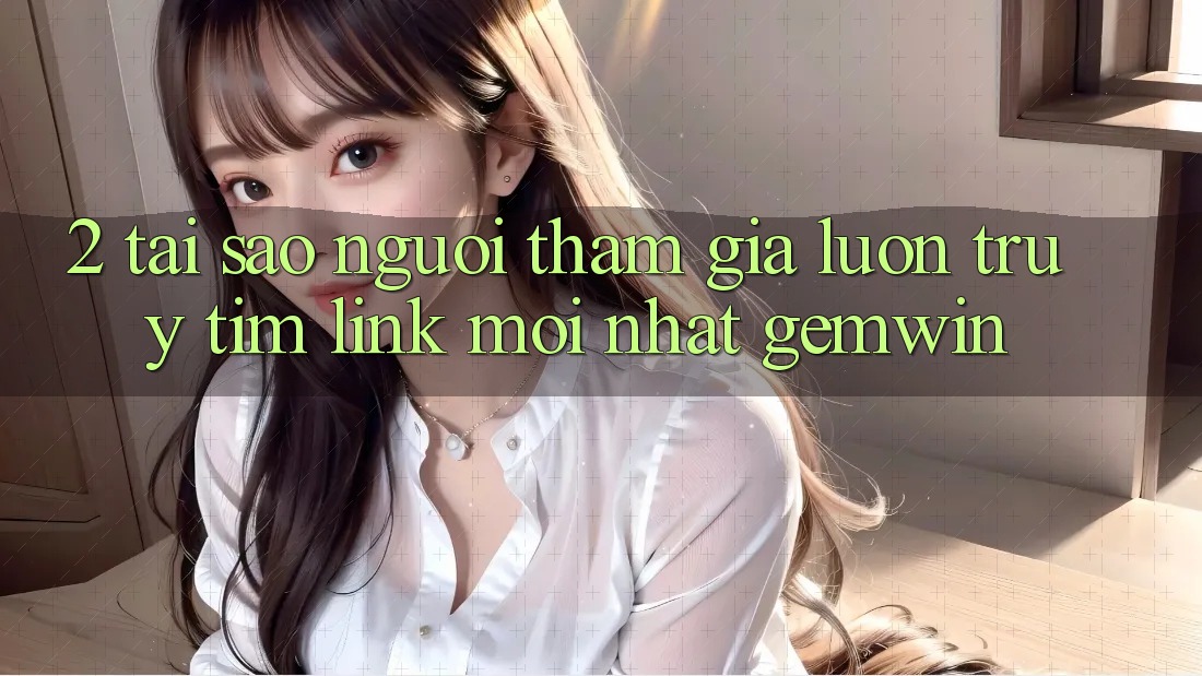 2. Tại sao người tham gia luôn truy tìm “Link Mới nhất Gemwin”? 2. Tại sao người tham gia luôn truy tìm “Link Mới nhất Gemwin”?
