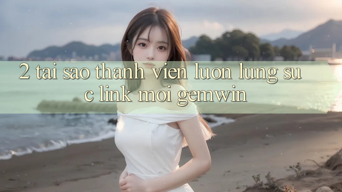 2. Tại sao thành viên luôn lùng sục “Link Mới Gemwin”? 2. Tại sao thành viên luôn lùng sục “Link Mới Gemwin”?