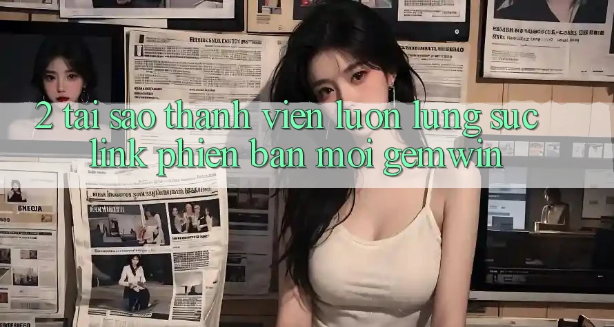 2. Tại sao thành viên luôn lùng sục “Link Phiên bản mới Gemwin”? 2. Tại sao thành viên luôn lùng sục “Link Phiên bản mới Gemwin”?