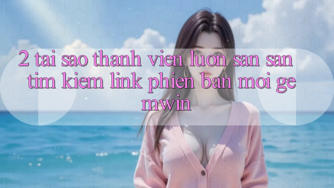 2. Tại sao thành viên luôn săn săn tìm kiếm “Link Phiên bản mới Gemwin”? 2. Tại sao thành viên luôn săn săn tìm kiếm “Link Phiên bản mới Gemwin”?