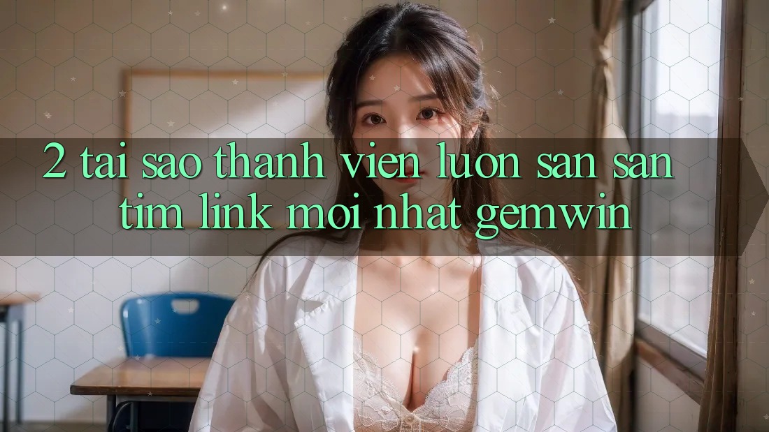 2. Tại sao thành viên luôn săn săn tìm “Link Mới nhất Gemwin”?