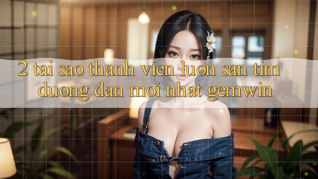 2. Tại sao thành viên luôn săn tìm “Đường dẫn Mới nhất Gemwin”? 2. Tại sao thành viên luôn săn tìm “Đường dẫn Mới nhất Gemwin”?