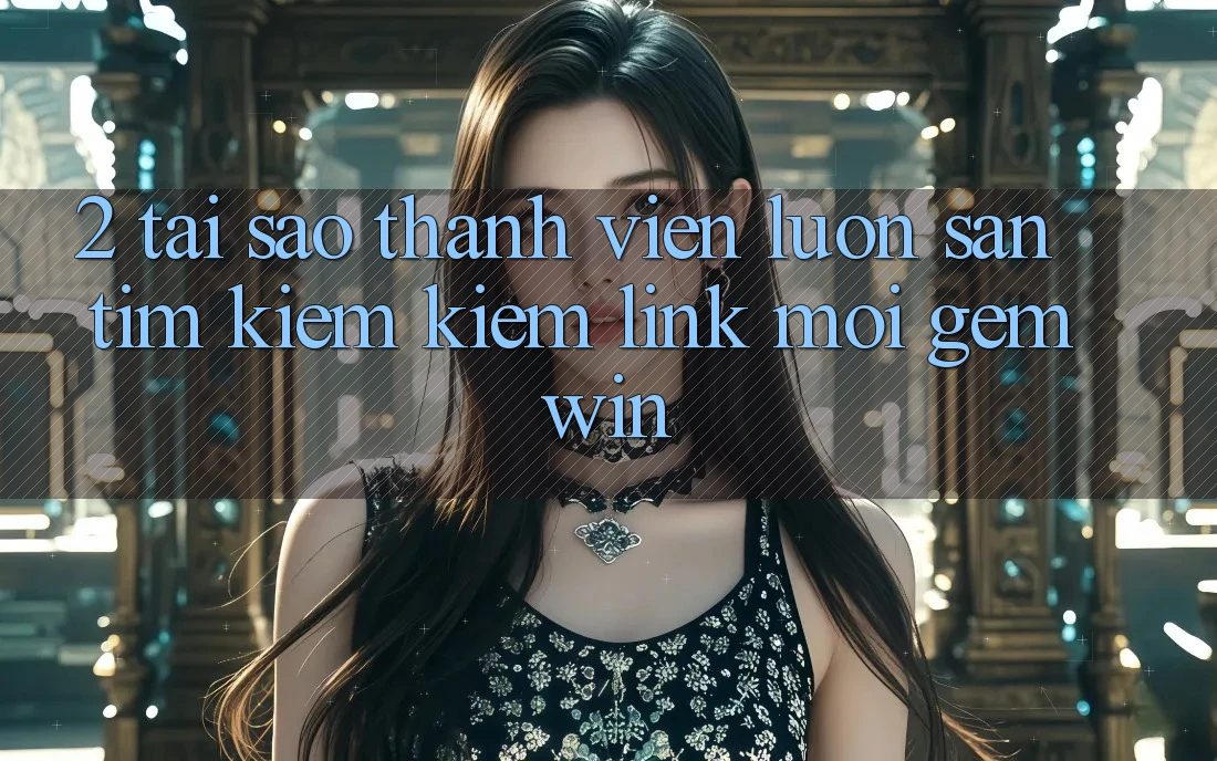 2. Tại sao thành viên luôn săn tìm kiếm kiếm “Link Mới Gemwin”? 2. Tại sao thành viên luôn săn tìm kiếm kiếm “Link Mới Gemwin”?
