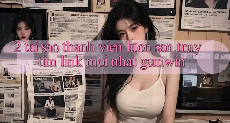 2. Tại sao thành viên luôn săn truy tìm “Link Mới nhất Gemwin”? 2. Tại sao thành viên luôn săn truy tìm “Link Mới nhất Gemwin”?