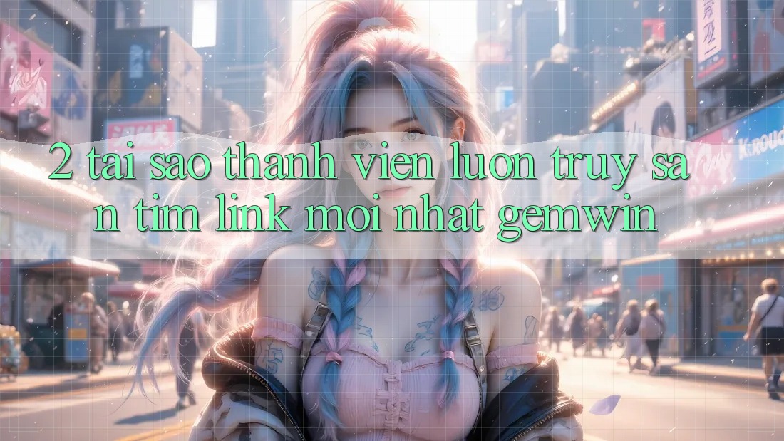 2. Tại sao thành viên luôn truy săn tìm “Link Mới nhất Gemwin”?