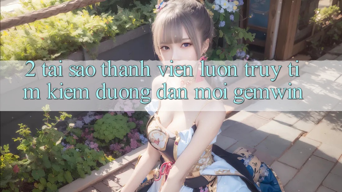 2. Tại sao thành viên luôn truy tìm kiếm “Đường dẫn Mới Gemwin”?