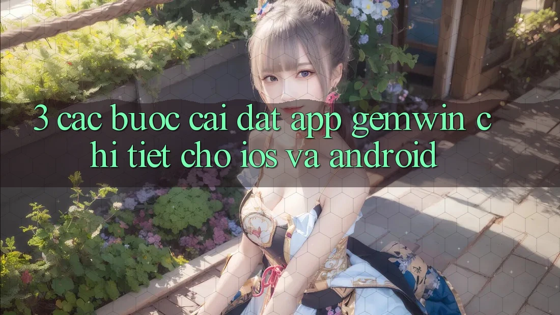 3. Các bước cài đặt App Gemwin chi tiết cho iOS và Android