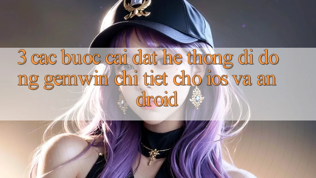 3. Các bước cài đặt Hệ thống di động Gemwin chi tiết cho iOS và Android 3. Các bước cài đặt Hệ thống di động Gemwin chi tiết cho iOS và Android