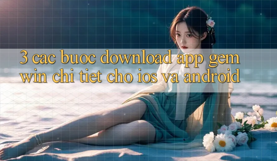 3. Các bước download App Gemwin chi tiết cho iOS và Android 3. Các bước download App Gemwin chi tiết cho iOS và Android