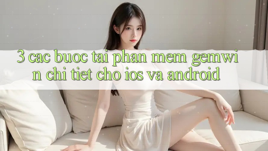 3. Các bước tải Phần mềm Gemwin chi tiết cho iOS và Android