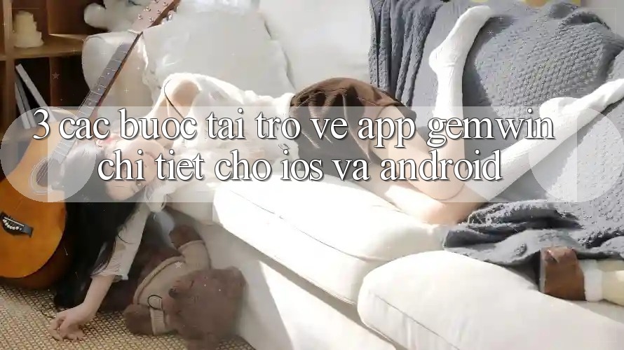 3. Các bước tải trở về App Gemwin chi tiết cho iOS và Android 3. Các bước tải trở về App Gemwin chi tiết cho iOS và Android