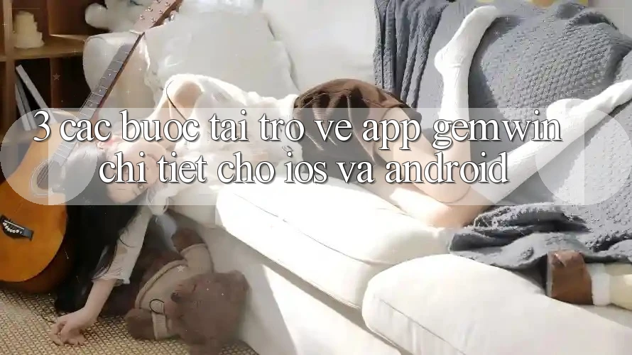 3. Các bước tải trở về App Gemwin chi tiết cho iOS và Android 3. Các bước tải trở về App Gemwin chi tiết cho iOS và Android