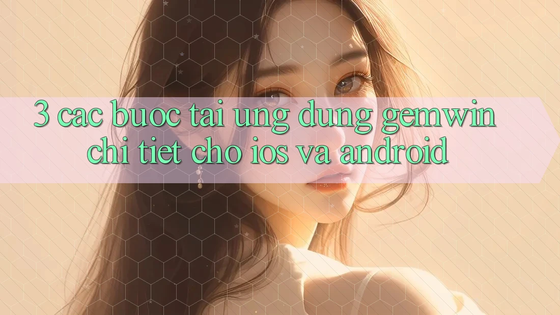 3. Các bước tải Ứng dụng Gemwin chi tiết cho iOS và Android 3. Các bước tải Ứng dụng Gemwin chi tiết cho iOS và Android