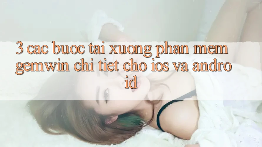3. Các bước tải xuống Phần mềm Gemwin chi tiết cho iOS và Android 3. Các bước tải xuống Phần mềm Gemwin chi tiết cho iOS và Android