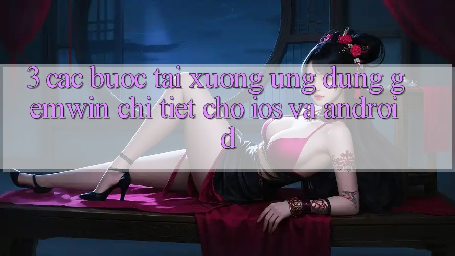 3. Các bước tải xuống Ứng dụng Gemwin chi tiết cho iOS và Android