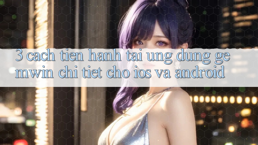 3. Cách tiến hành tải Ứng dụng Gemwin chi tiết cho iOS và Android