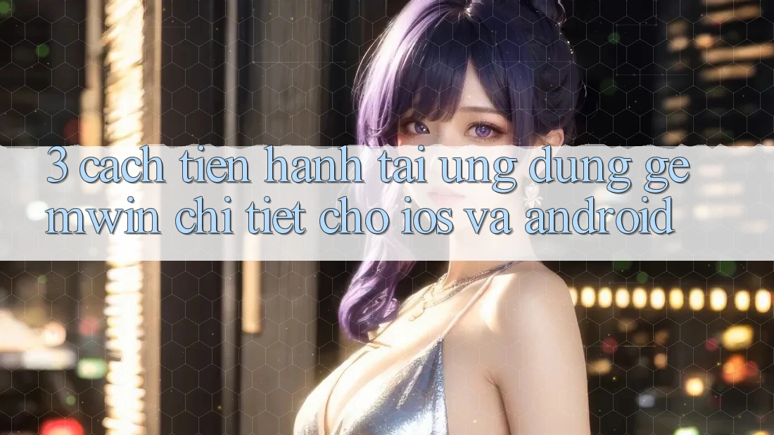 3. Cách tiến hành tải Ứng dụng Gemwin chi tiết cho iOS và Android