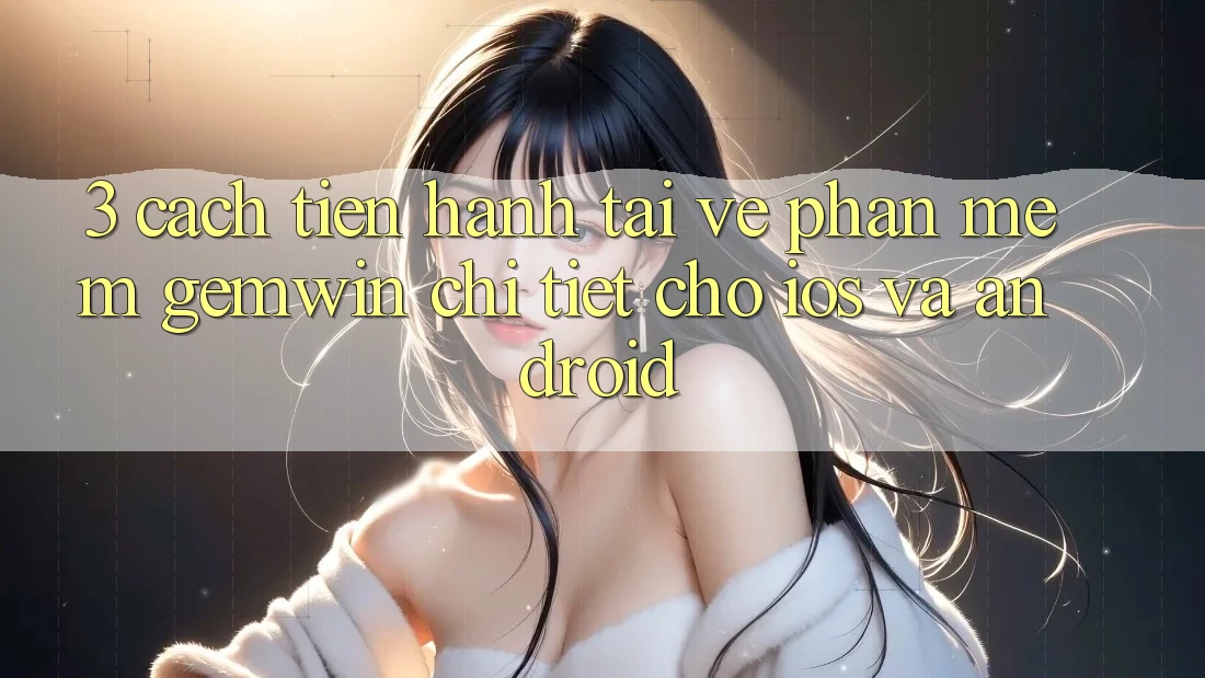 3. Cách tiến hành tải về Phần mềm Gemwin chi tiết cho iOS và Android