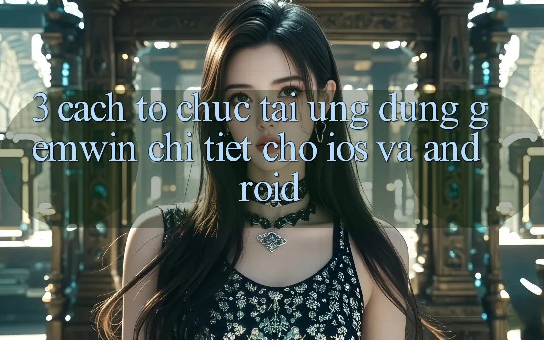 3. Cách tổ chức tải Ứng dụng Gemwin chi tiết cho iOS và Android