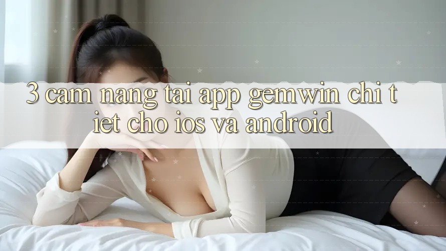 3. Cẩm nang tải App Gemwin chi tiết cho iOS và Android 3. Cẩm nang tải App Gemwin chi tiết cho iOS và Android