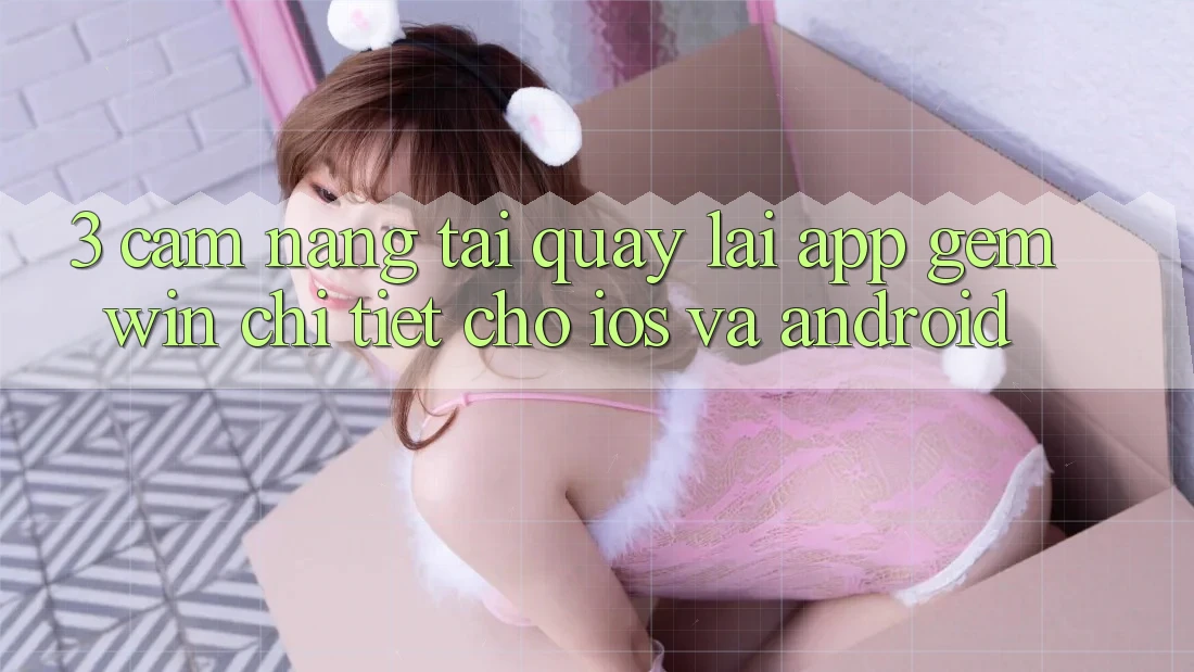 3. Cẩm nang tải quay lại App Gemwin chi tiết cho iOS và Android 3. Cẩm nang tải quay lại App Gemwin chi tiết cho iOS và Android