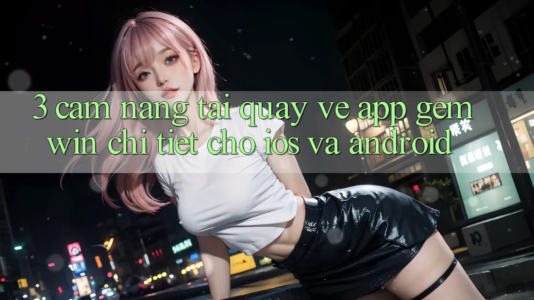 3. Cẩm nang tải quay về App Gemwin chi tiết cho iOS và Android 3. Cẩm nang tải quay về App Gemwin chi tiết cho iOS và Android