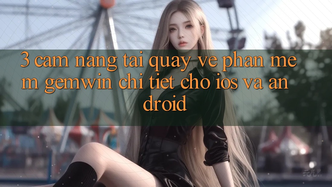 3. Cẩm nang tải quay về Phần mềm Gemwin chi tiết cho iOS và Android