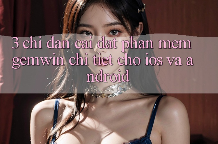 3. Chỉ dẫn cài đặt Phần mềm Gemwin chi tiết cho iOS và Android