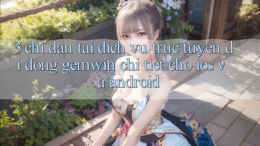 3. Chỉ dẫn tải Dịch vụ trực tuyến di động Gemwin chi tiết cho iOS và Android 3. Chỉ dẫn tải Dịch vụ trực tuyến di động Gemwin chi tiết cho iOS và Android