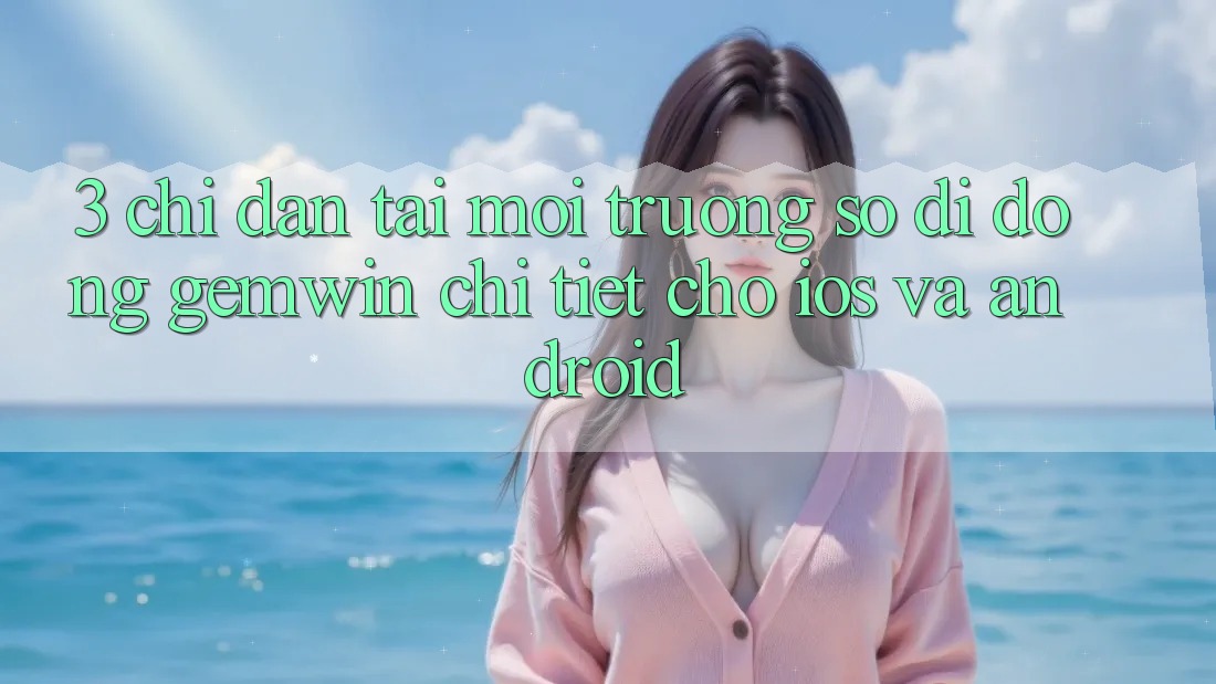 3. Chỉ dẫn tải Môi trường số di động Gemwin chi tiết cho iOS và Android