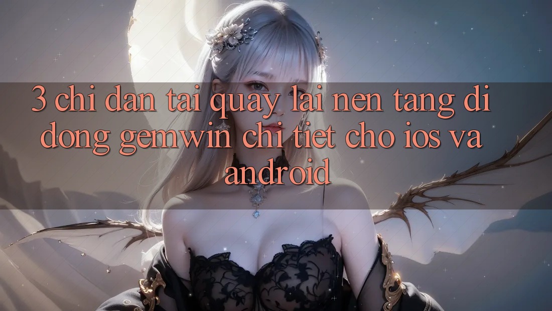 3. Chỉ dẫn tải quay lại Nền tảng di động Gemwin chi tiết cho iOS và Android 3. Chỉ dẫn tải quay lại Nền tảng di động Gemwin chi tiết cho iOS và Android