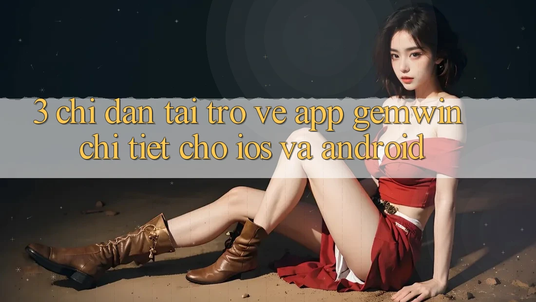 3. Chỉ dẫn tải trở về App Gemwin chi tiết cho iOS và Android 3. Chỉ dẫn tải trở về App Gemwin chi tiết cho iOS và Android