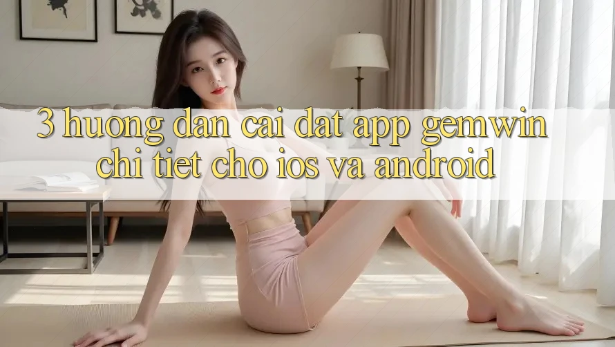 3. Hướng dẫn cài đặt App Gemwin chi tiết cho iOS và Android 3. Hướng dẫn cài đặt App Gemwin chi tiết cho iOS và Android