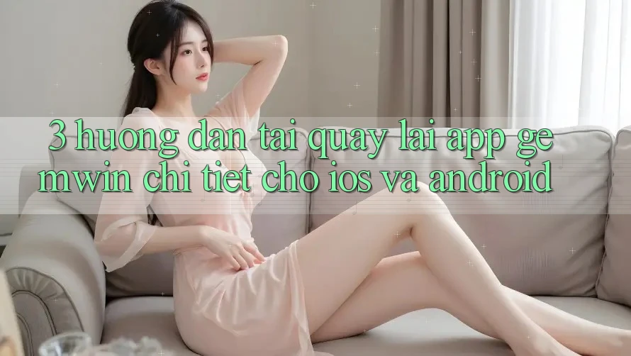 3. Hướng dẫn tải quay lại App Gemwin chi tiết cho iOS và Android