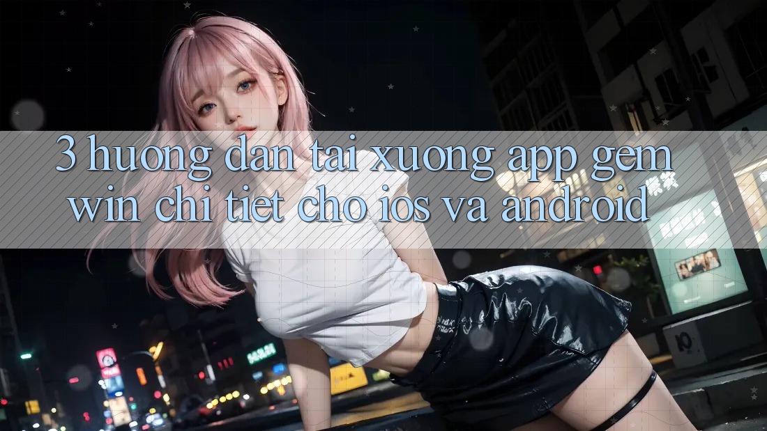 3. Hướng dẫn tải xuống App Gemwin chi tiết cho iOS và Android 3. Hướng dẫn tải xuống App Gemwin chi tiết cho iOS và Android