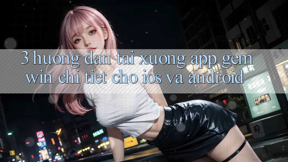 3. Hướng dẫn tải xuống App Gemwin chi tiết cho iOS và Android 3. Hướng dẫn tải xuống App Gemwin chi tiết cho iOS và Android