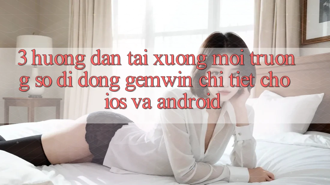 3. Hướng dẫn tải xuống Môi trường số di động Gemwin chi tiết cho iOS và Android 3. Hướng dẫn tải xuống Môi trường số di động Gemwin chi tiết cho iOS và Android