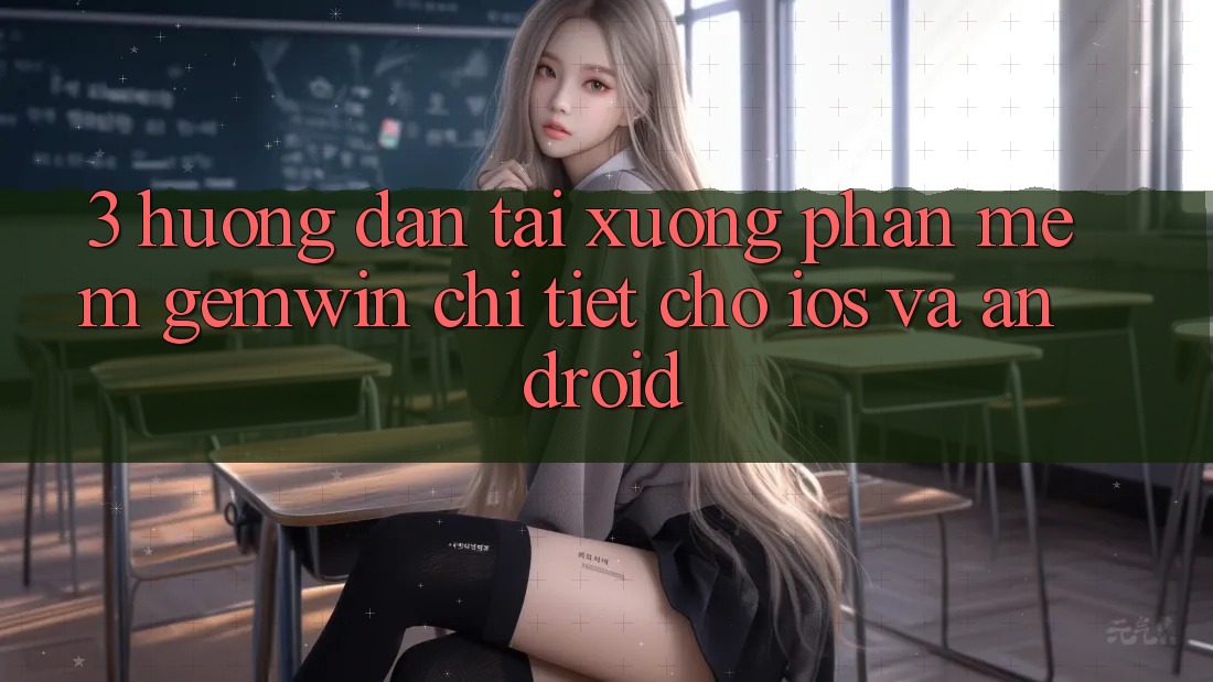 3. Hướng dẫn tải xuống Phần mềm Gemwin chi tiết cho iOS và Android 3. Hướng dẫn tải xuống Phần mềm Gemwin chi tiết cho iOS và Android