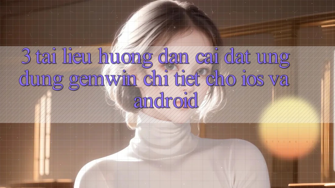 3. Tài liệu hướng dẫn cài đặt Ứng dụng Gemwin chi tiết cho iOS và Android
