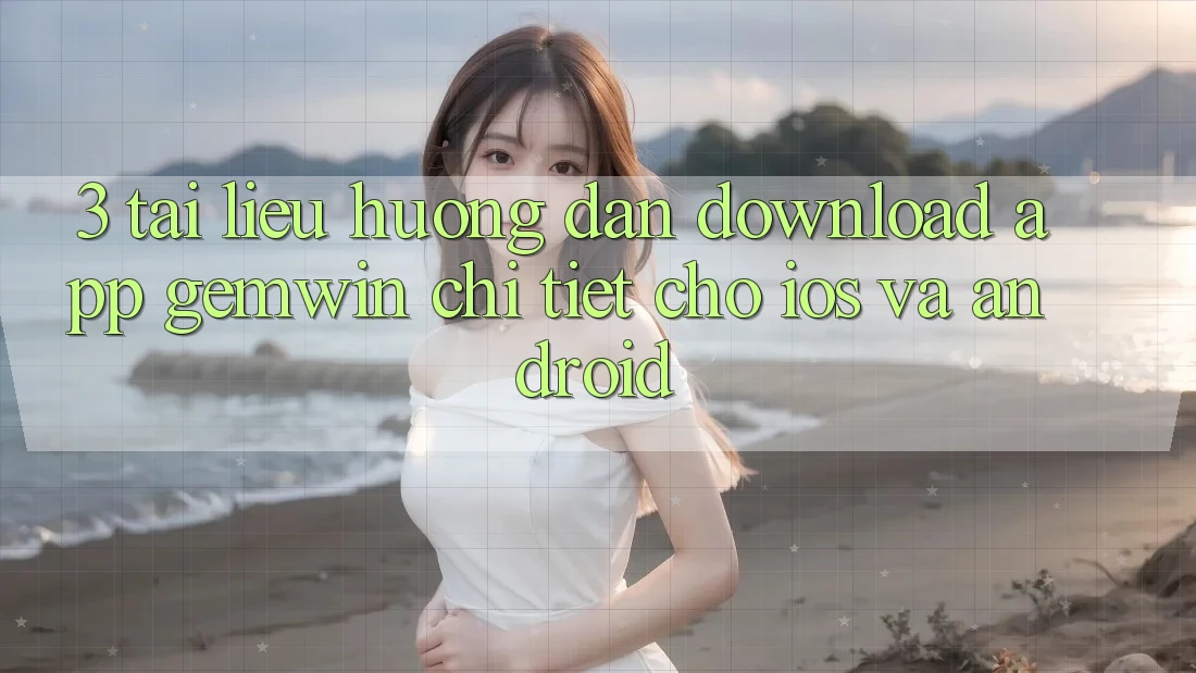 3. Tài liệu hướng dẫn download App Gemwin chi tiết cho iOS và Android 3. Tài liệu hướng dẫn download App Gemwin chi tiết cho iOS và Android