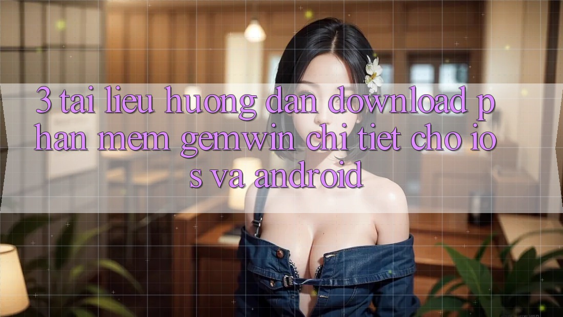 3. Tài liệu hướng dẫn download Phần mềm Gemwin chi tiết cho iOS và Android