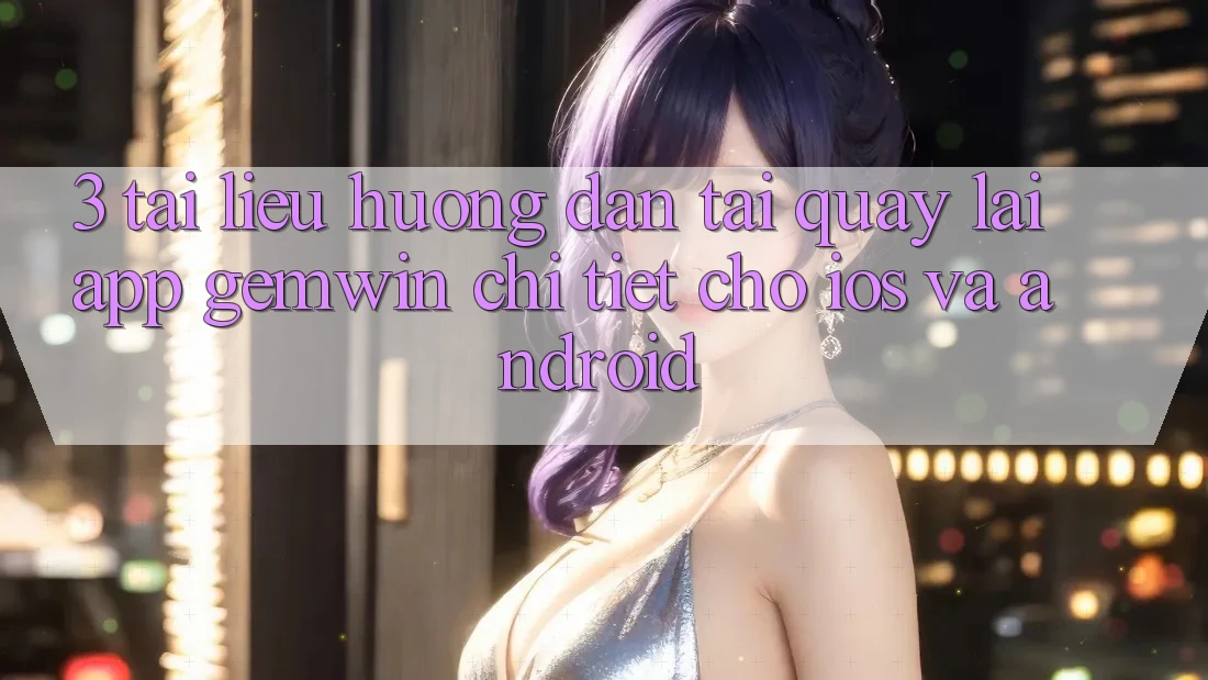 3. Tài liệu hướng dẫn tải quay lại App Gemwin chi tiết cho iOS và Android