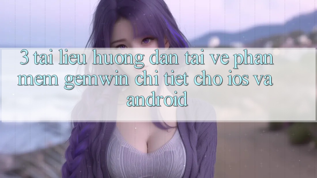 3. Tài liệu hướng dẫn tải về Phần mềm Gemwin chi tiết cho iOS và Android 3. Tài liệu hướng dẫn tải về Phần mềm Gemwin chi tiết cho iOS và Android
