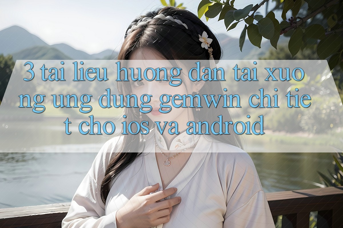3. Tài liệu hướng dẫn tải xuống Ứng dụng Gemwin chi tiết cho iOS và Android 3. Tài liệu hướng dẫn tải xuống Ứng dụng Gemwin chi tiết cho iOS và Android